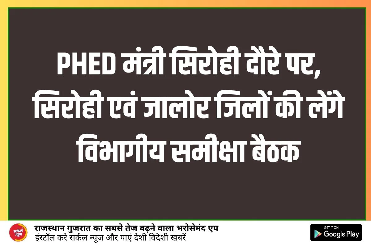 राज्य के जन स्वास्थ्य अभियांत्रिकी एवं भू-जल विभाग मंत्री बुधवार को सिरोही दौरे पर, सिरोही एवं जालोर जिलों की लेंगे विभागीय समीक्षा बैठक