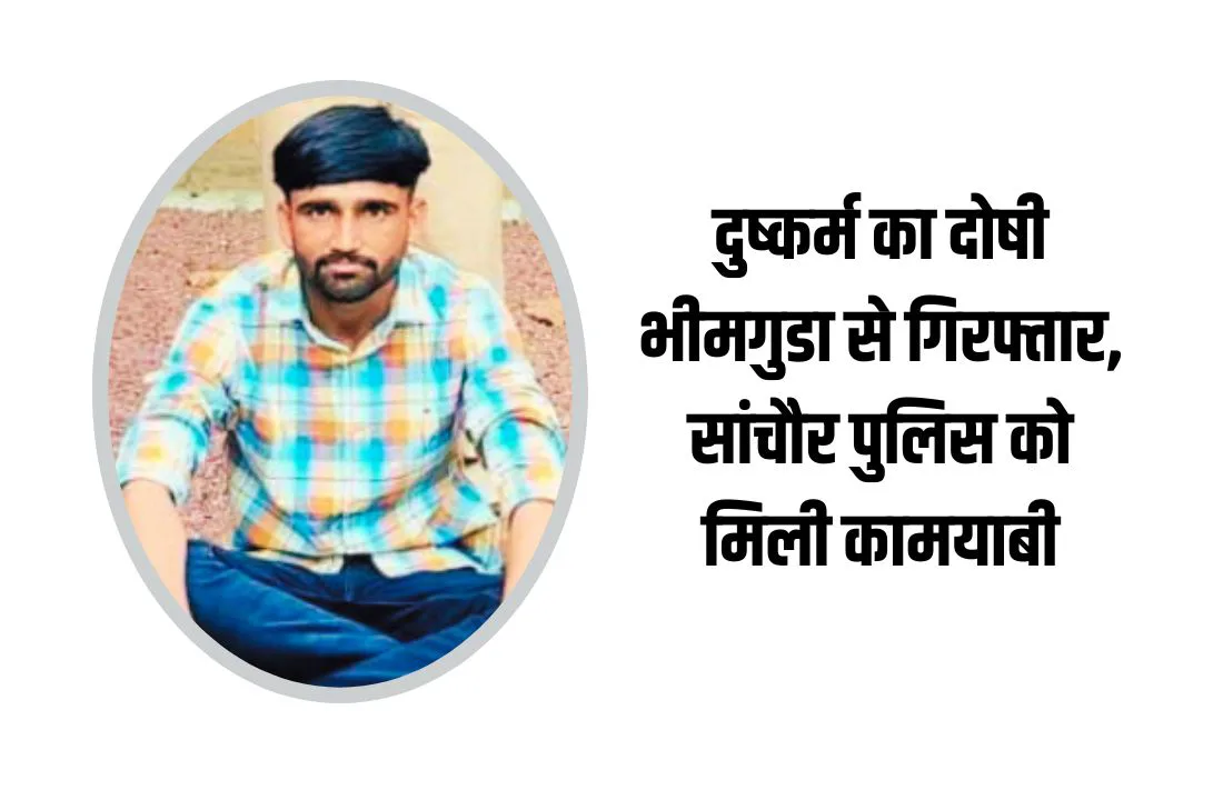 दुष्कर्म का दोषी भीमगुडा से गिरफ्तार, सांचौर पुलिस को मिली कामयाबी