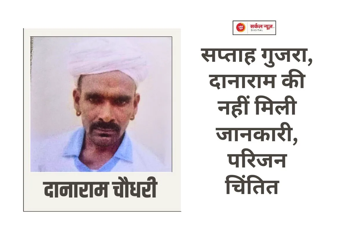कोटडा का दानाराम चौधरी अचानक हुआ गायब, सप्ताह गुजर जाने के बाद जानकारी नही, परिजन चिंता में, तलाश जारी