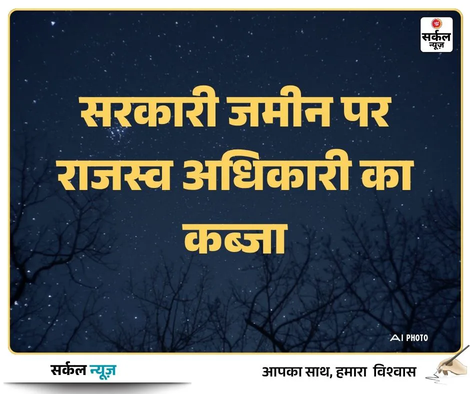 सरकारी जमीन पर राजस्व अधिकारी का कब्जा, ग्रामीण ने कलेक्टर से की शिकायत