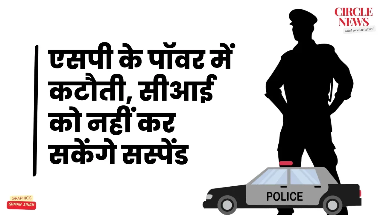 अब एसपी या आईजी नही कर सकेंगे सीआई को सस्पेंड, डीजीपी से लेनी होगी परमिशन, पावर का केंद्रीकरण
