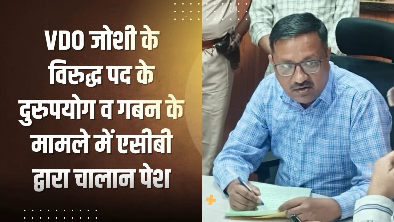 ग्राम पंचायत आंवलोज के तत्कालीन ग्राम विकास अधिकारी संतोष कुमार जोशी के विरुद्ध पद के दुरुपयोग व गबन के मामले में एसीबी द्वारा चालान पेश
