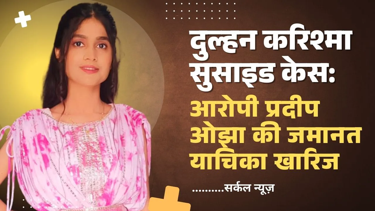 दुल्हन करिश्मा सुसाइड केस: आरोपी प्रदीप ओझा की जमानत याचिका खारिज, कोर्ट ने कहा- "यह समाज की चेतना को झकझोरने वाला अपराध"