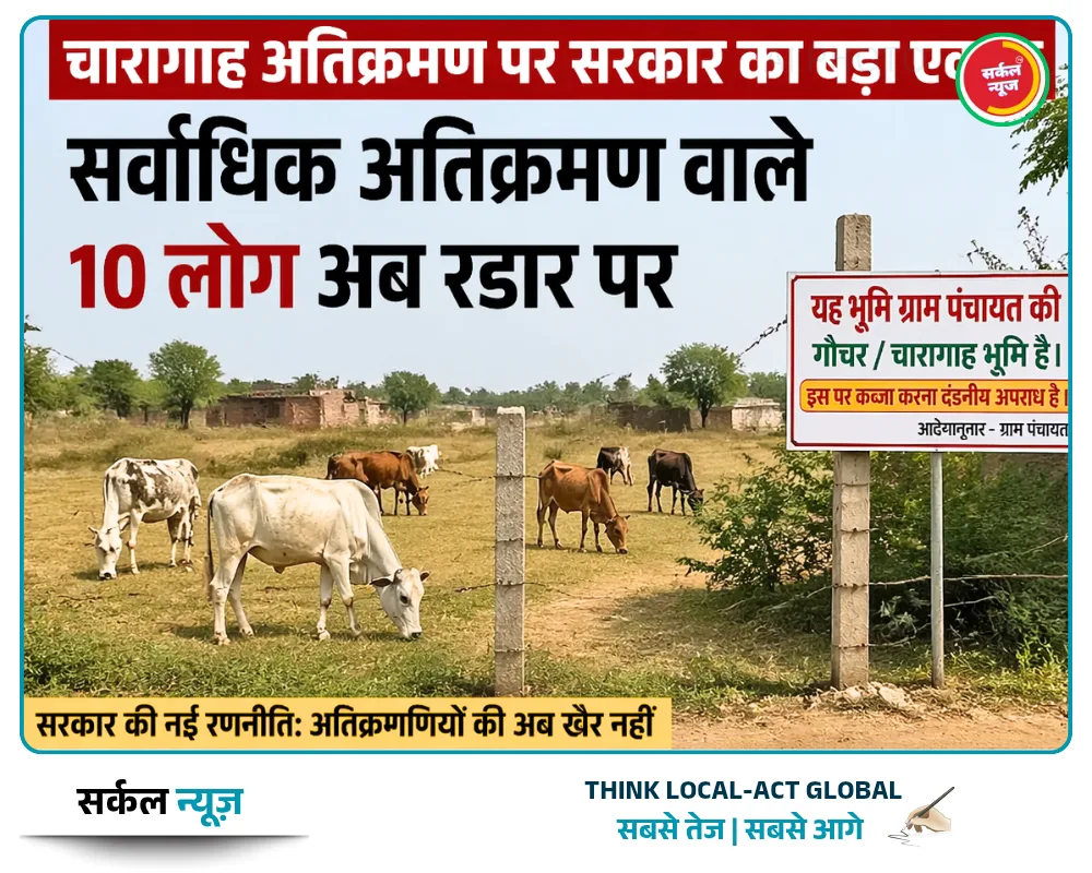 चारागाह अतिक्रमण पर सरकार का बड़ा एक्शन: सर्वाधिक अतिक्रमण वाले 10 लोग अब रडार पर